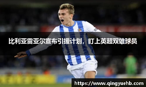 比利亚雷亚尔宣布引援计划，盯上英超双雄球员