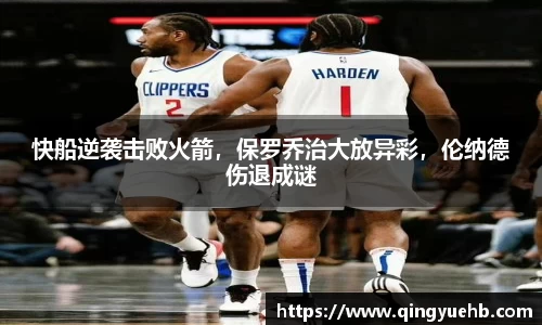 快船逆袭击败火箭，保罗乔治大放异彩，伦纳德伤退成谜