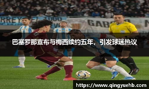 巴塞罗那宣布与梅西续约五年，引发球迷热议