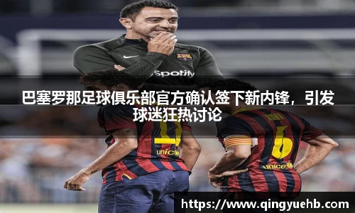 巴塞罗那足球俱乐部官方确认签下新内锋，引发球迷狂热讨论