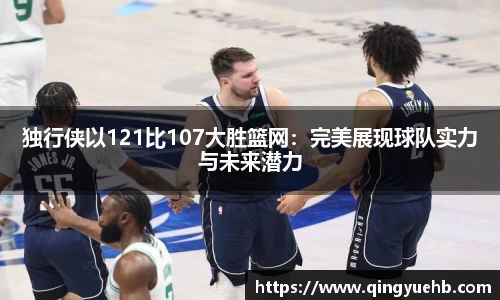 独行侠以121比107大胜篮网：完美展现球队实力与未来潜力