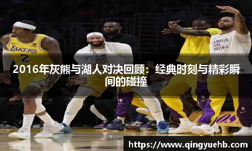 2016年灰熊与湖人对决回顾：经典时刻与精彩瞬间的碰撞