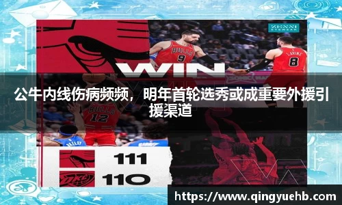 公牛内线伤病频频，明年首轮选秀或成重要外援引援渠道