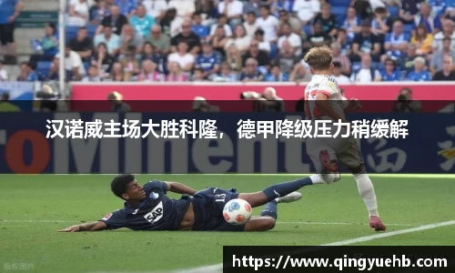 汉诺威主场大胜科隆，德甲降级压力稍缓解