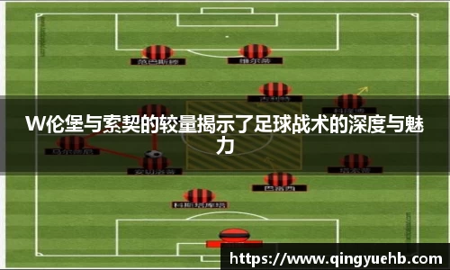 W伦堡与索契的较量揭示了足球战术的深度与魅力
