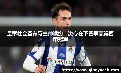 皇家社会宣布与主帅续约，决心在下赛季赢得西甲冠军