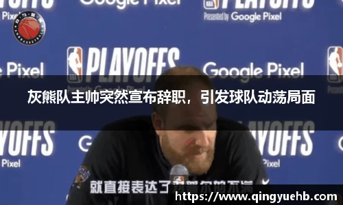 灰熊队主帅突然宣布辞职，引发球队动荡局面