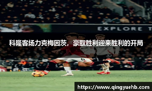 科隆客场力克梅因茨，豪取胜利迎来胜利的开局